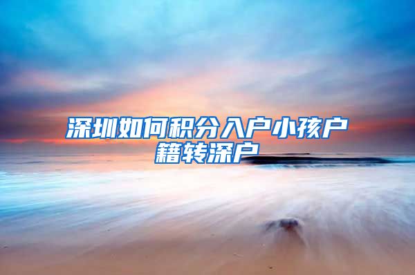 深圳如何积分入户小孩户籍转深户
