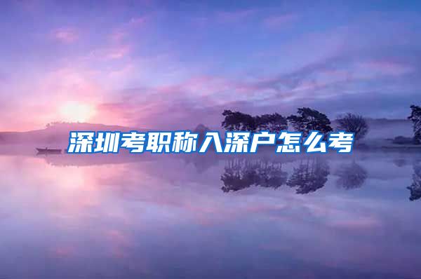 深圳考职称入深户怎么考