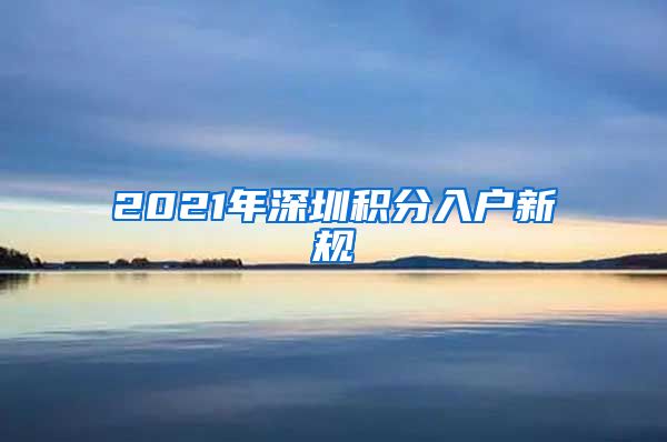 2021年深圳积分入户新规