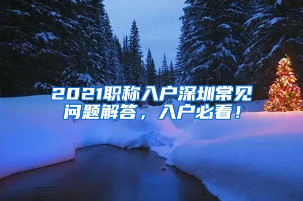2021职称入户深圳常见问题解答，入户必看！