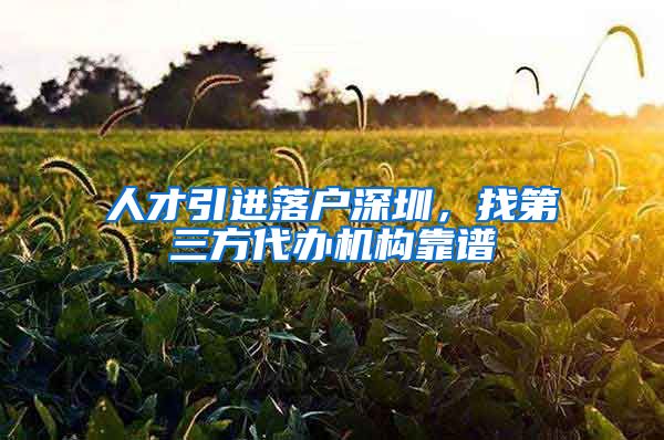 人才引进落户深圳，找第三方代办机构靠谱