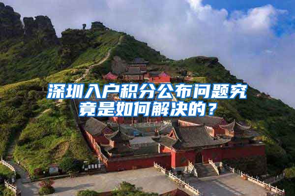 深圳入户积分公布问题究竟是如何解决的？