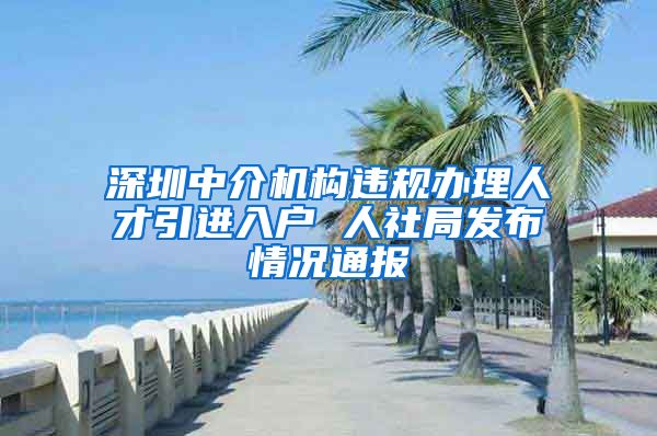 深圳中介机构违规办理人才引进入户 人社局发布情况通报
