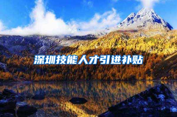 深圳技能人才引进补贴
