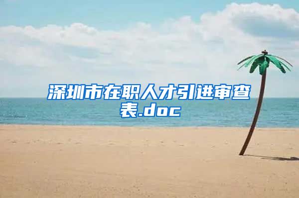 深圳市在职人才引进审查表.doc