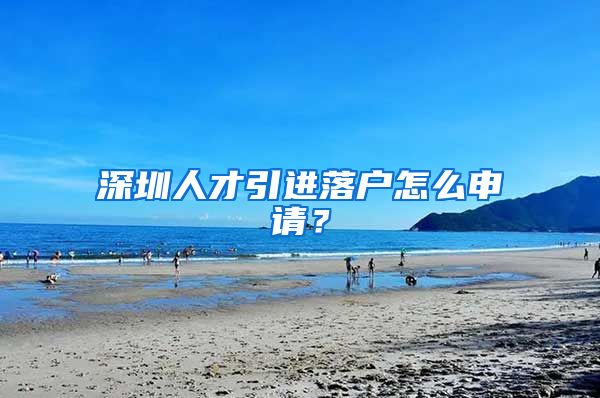 深圳人才引进落户怎么申请？