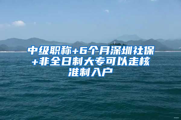 中级职称+6个月深圳社保+非全日制大专可以走核准制入户