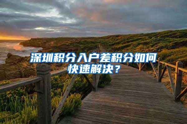 深圳积分入户差积分如何快速解决？
