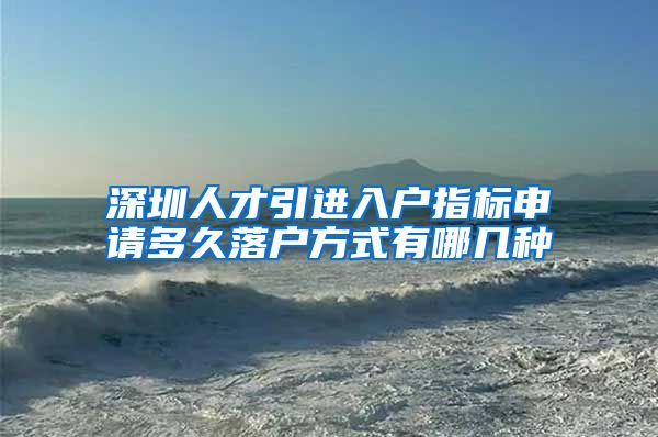 深圳人才引进入户指标申请多久落户方式有哪几种