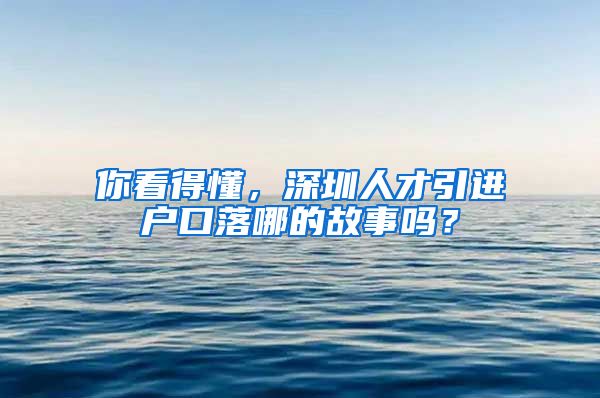 你看得懂，深圳人才引进户口落哪的故事吗？