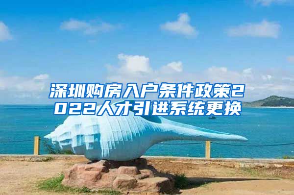 深圳购房入户条件政策2022人才引进系统更换