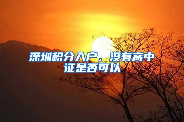 深圳积分入户，没有高中证是否可以