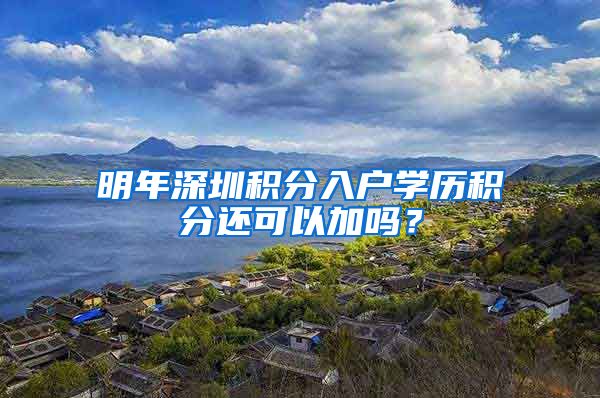 明年深圳积分入户学历积分还可以加吗？