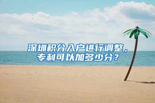 深圳积分入户进行调整，专利可以加多少分？