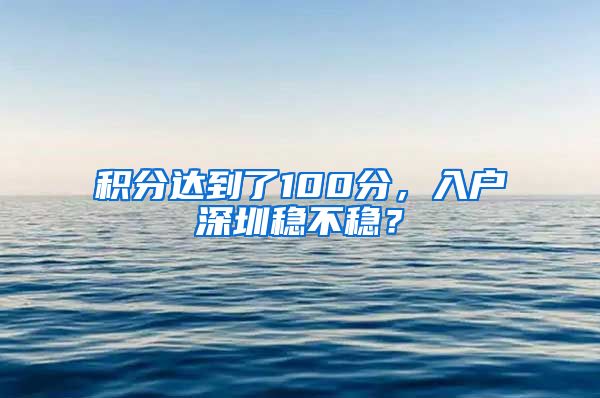 积分达到了100分，入户深圳稳不稳？