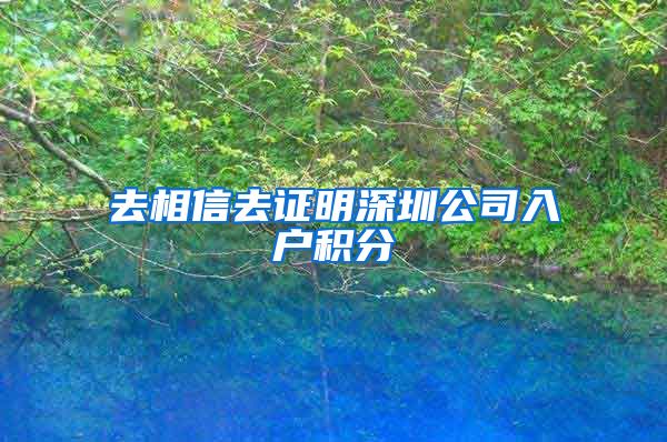 去相信去证明深圳公司入户积分