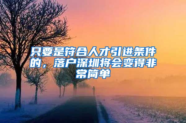 只要是符合人才引进条件的，落户深圳将会变得非常简单