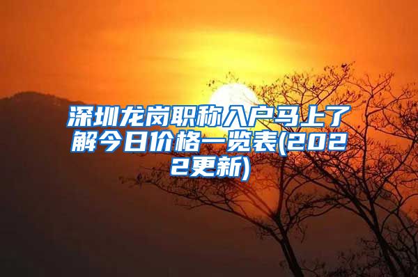 深圳龙岗职称入户马上了解今日价格一览表(2022更新)