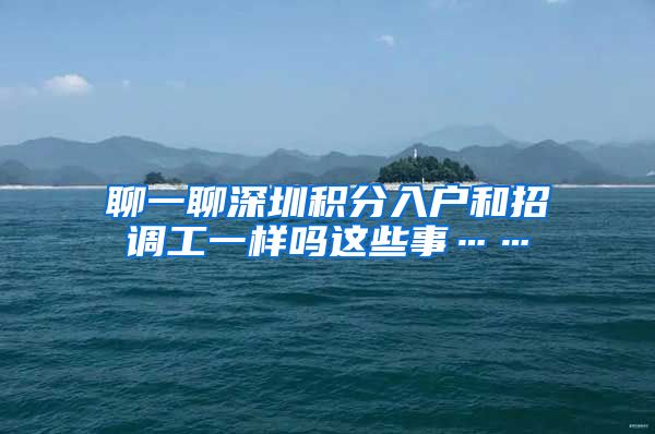聊一聊深圳积分入户和招调工一样吗这些事……