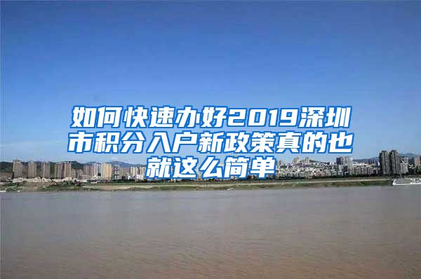 如何快速办好2019深圳市积分入户新政策真的也就这么简单