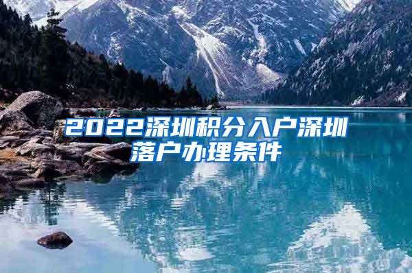 2022深圳积分入户深圳落户办理条件