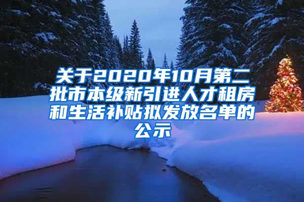 关于2020年10月第二批市本级新引进人才租房和生活补贴拟发放名单的公示