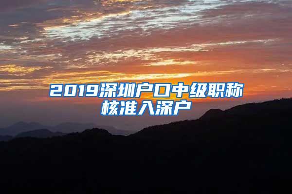 2019深圳户口中级职称核准入深户