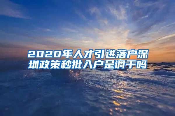 2020年人才引进落户深圳政策秒批入户是调干吗