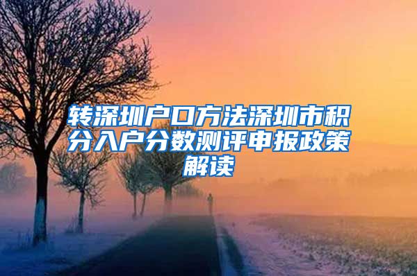 转深圳户口方法深圳市积分入户分数测评申报政策解读