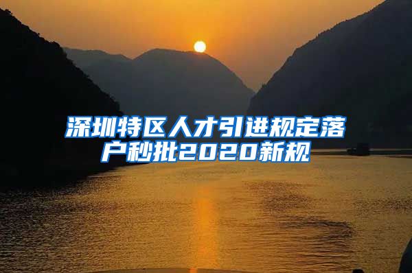深圳特区人才引进规定落户秒批2020新规