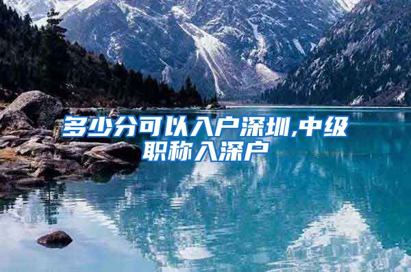 多少分可以入户深圳,中级职称入深户