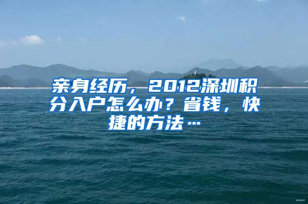 亲身经历，2012深圳积分入户怎么办？省钱，快捷的方法…