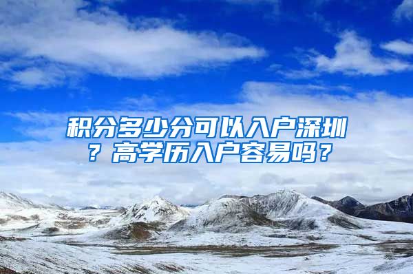 积分多少分可以入户深圳？高学历入户容易吗？