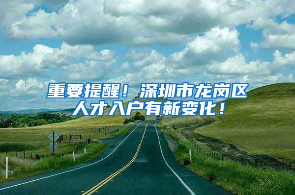 重要提醒！深圳市龙岗区人才入户有新变化！