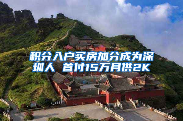 积分入户买房加分成为深圳人 首付15万月供2K