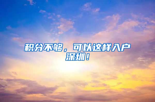 积分不够，可以这样入户深圳！