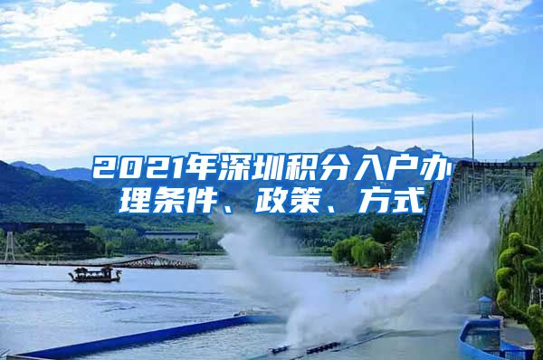 2021年深圳积分入户办理条件、政策、方式