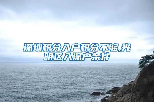 深圳积分入户积分不够,光明区入深户条件