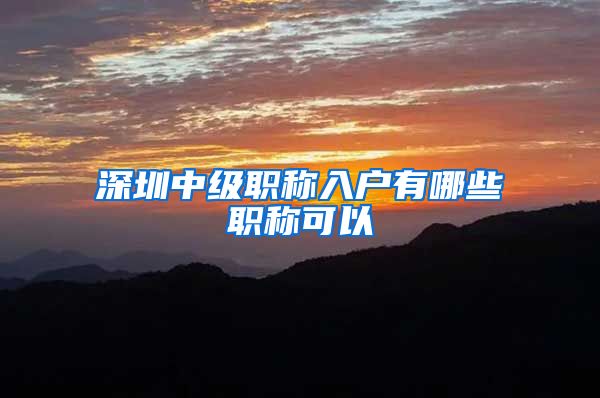 深圳中级职称入户有哪些职称可以