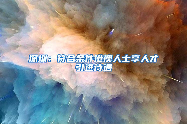 深圳：符合条件港澳人士享人才引进待遇