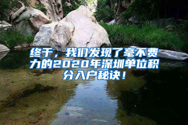 终于，我们发现了毫不费力的2020年深圳单位积分入户秘诀！