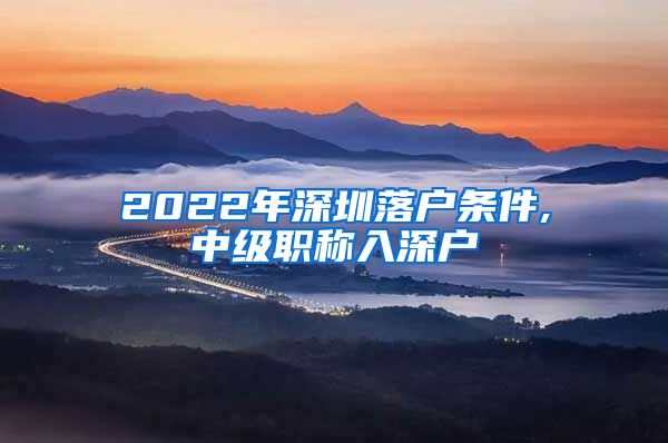 2022年深圳落户条件,中级职称入深户