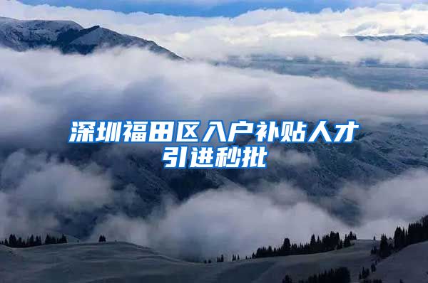 深圳福田区入户补贴人才引进秒批