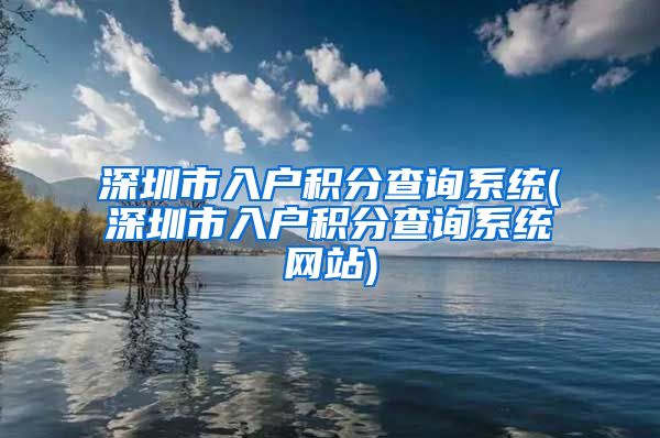 深圳市入户积分查询系统(深圳市入户积分查询系统网站)
