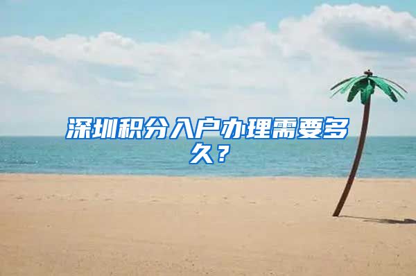 深圳积分入户办理需要多久？