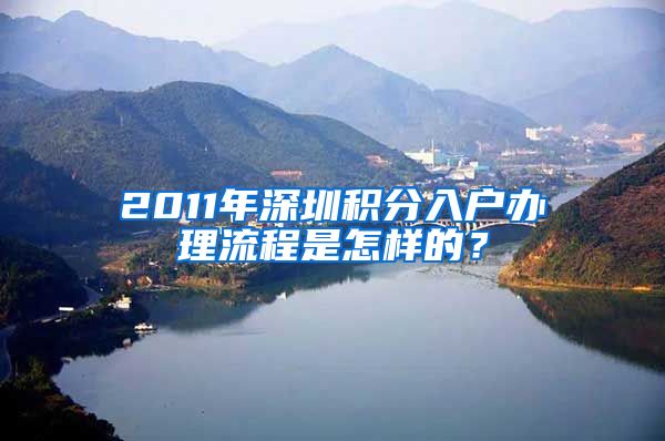 2011年深圳积分入户办理流程是怎样的？