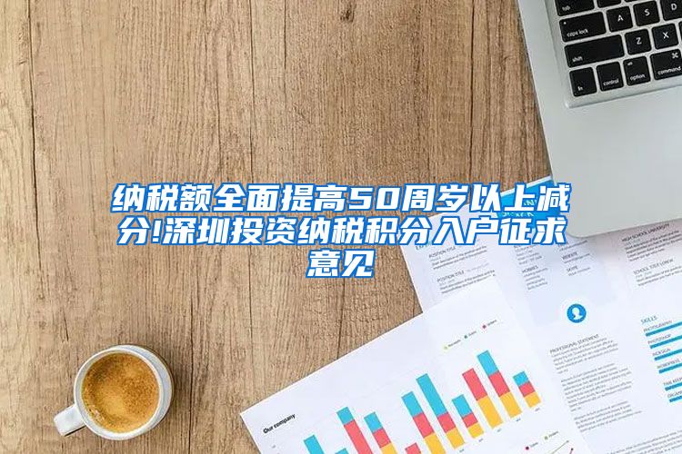 纳税额全面提高50周岁以上减分!深圳投资纳税积分入户征求意见