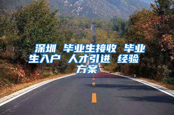 深圳 毕业生接收 毕业生入户 人才引进 经验 方案