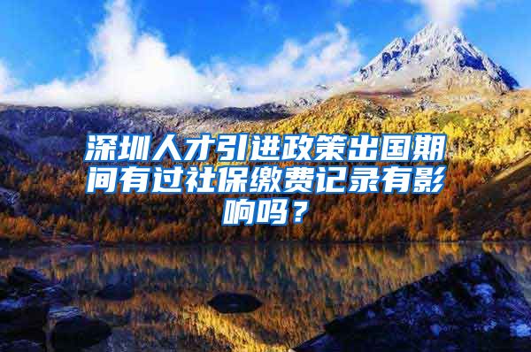 深圳人才引进政策出国期间有过社保缴费记录有影响吗？