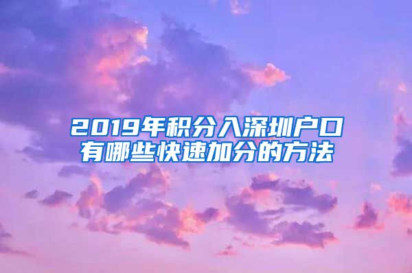 2019年积分入深圳户口有哪些快速加分的方法